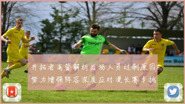 开拓者高管解析后场人员过剩原因努力增强阵容深度应对漫长赛季挑战