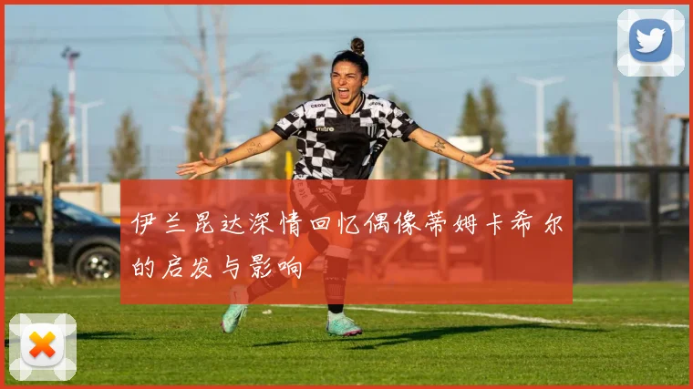 伊兰昆达深情回忆偶像蒂姆卡希尔的启发与影响