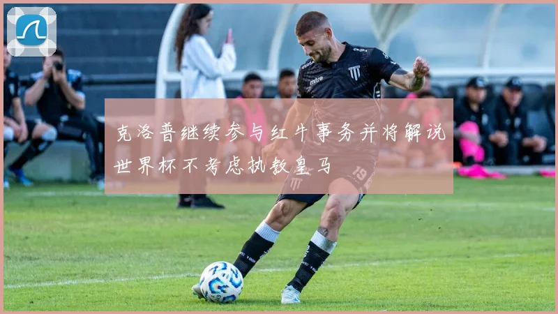克洛普继续参与红牛事务并将解说世界杯不考虑执教皇马