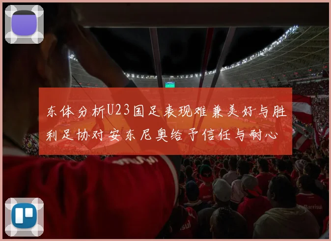 东体分析U23国足表现难兼美好与胜利足协对安东尼奥给予信任与耐心