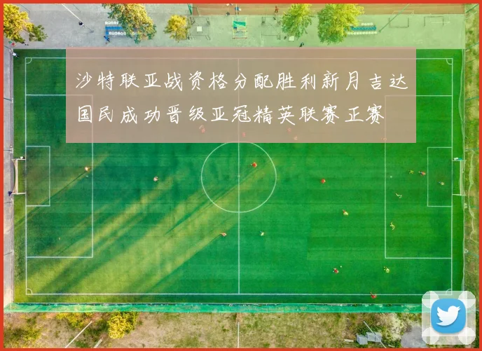 沙特联亚战资格分配胜利新月吉达国民成功晋级亚冠精英联赛正赛