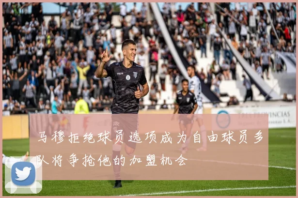 马穆拒绝球员选项成为自由球员多队将争抢他的加盟机会