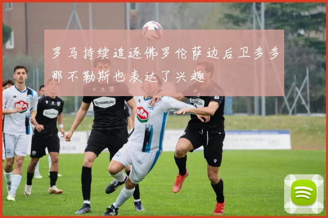 罗马持续追逐佛罗伦萨边后卫多多那不勒斯也表达了兴趣