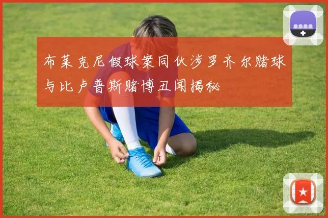 布莱克尼假球案同伙涉罗齐尔赌球与比卢普斯赌博丑闻揭秘