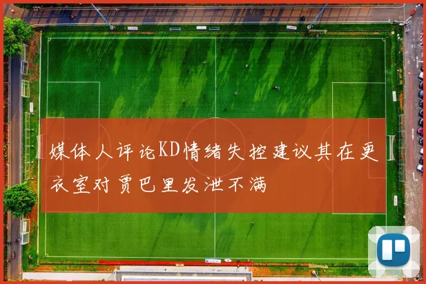 媒体人评论KD情绪失控建议其在更衣室对贾巴里发泄不满