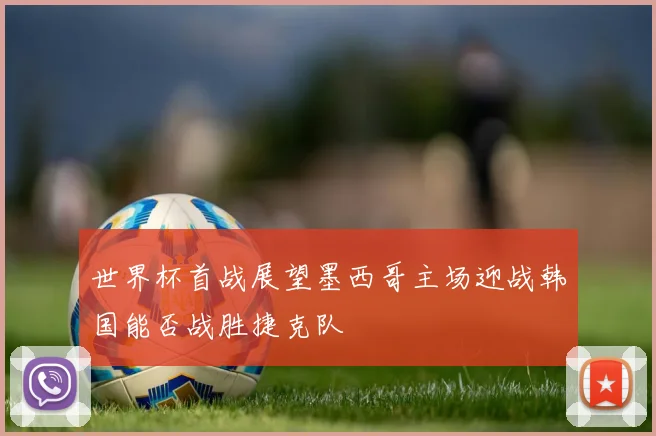 世界杯首战展望墨西哥主场迎战韩国能否战胜捷克队