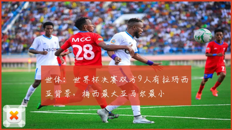 世体：世界杯决赛双方9人有拉玛西亚背景，梅西最大亚马尔最小